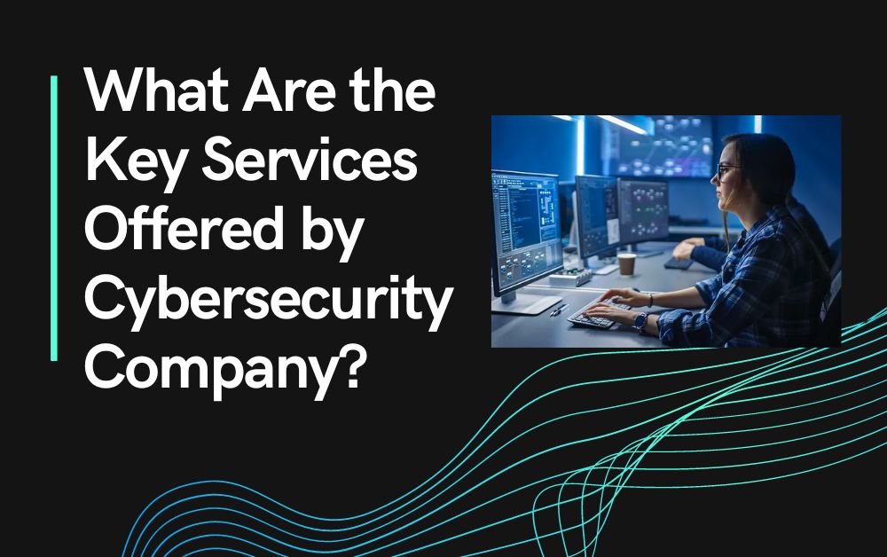 What Are the Key Services Offered by Cybersecurity Company?