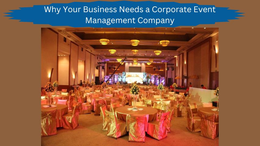 Why Your Business Needs a Corporate Event Management Company