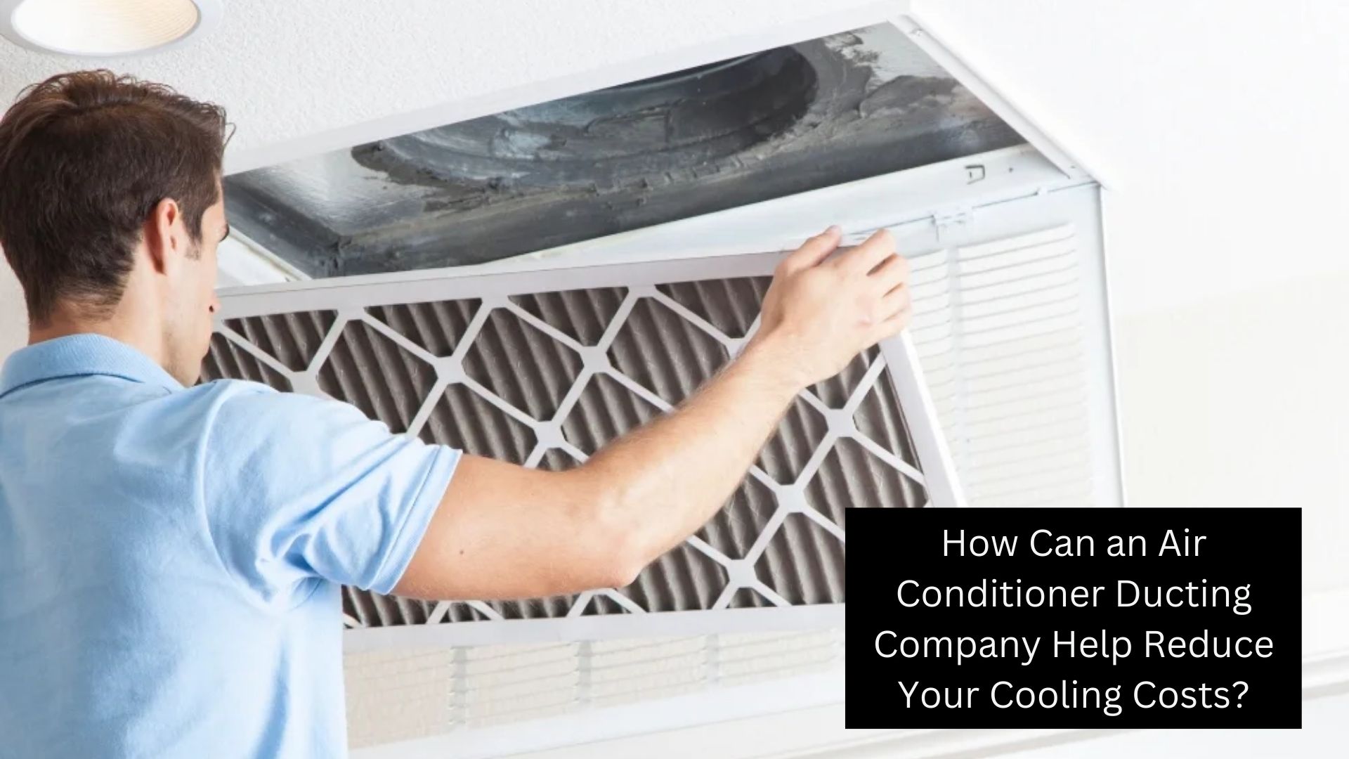 How Can an Air Conditioner Ducting Company Help Reduce Your Cooling Costs