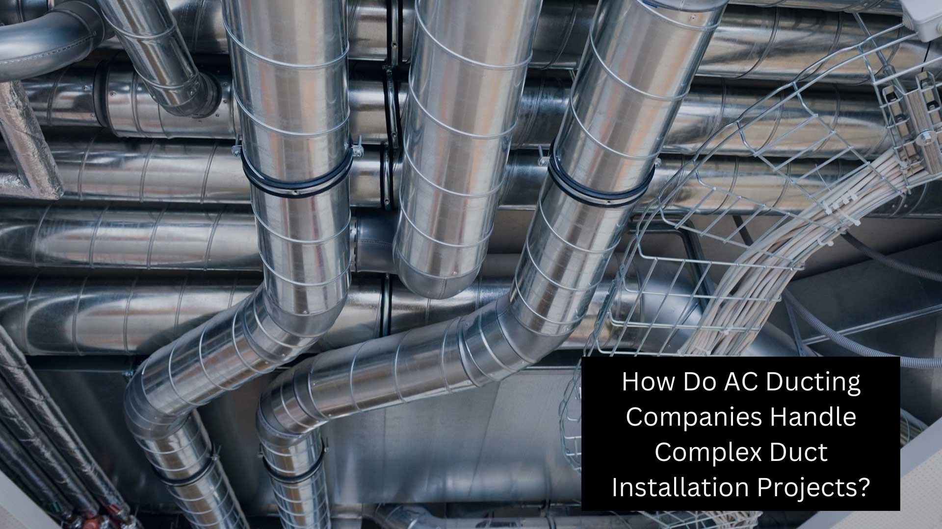 How Do AC Ducting Companies Handle Complex Duct Installation Projects