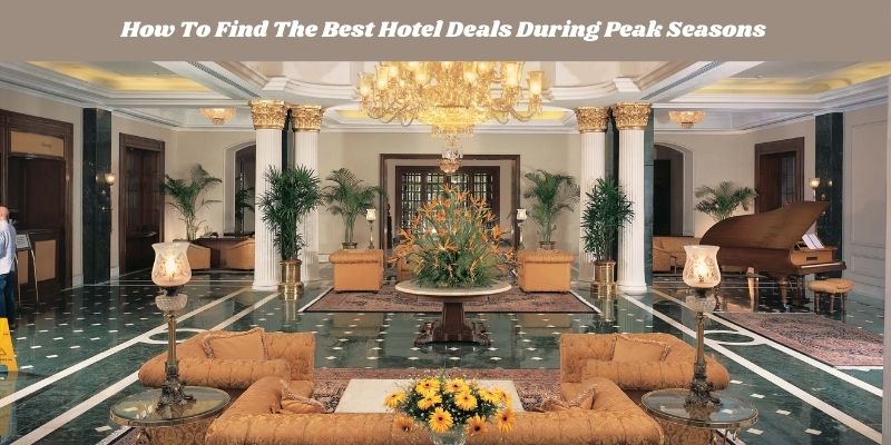 How To Find The Best Hotel Deals During Peak Seasons