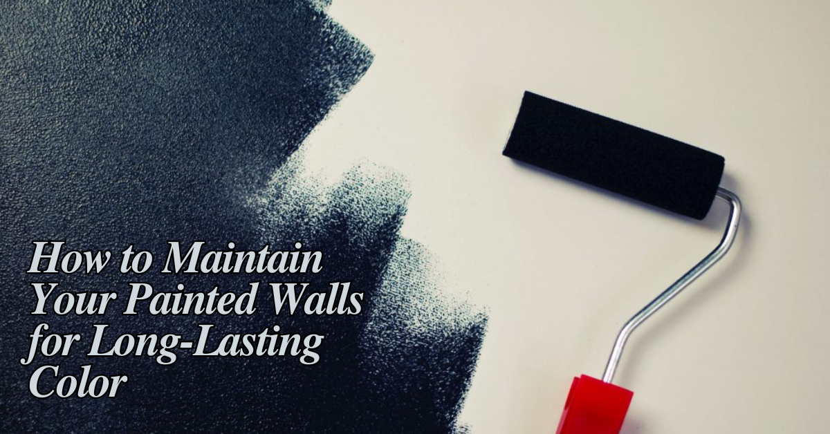 How to Maintain Your Painted Walls for Long-Lasting Color