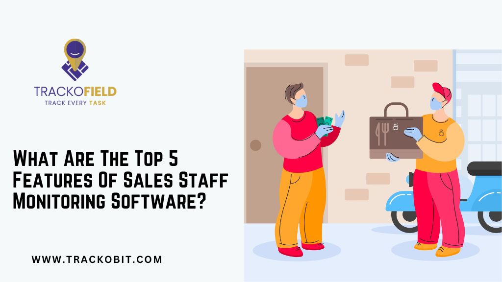 What Are The Top 5 Features Of Sales Staff Monitoring Software