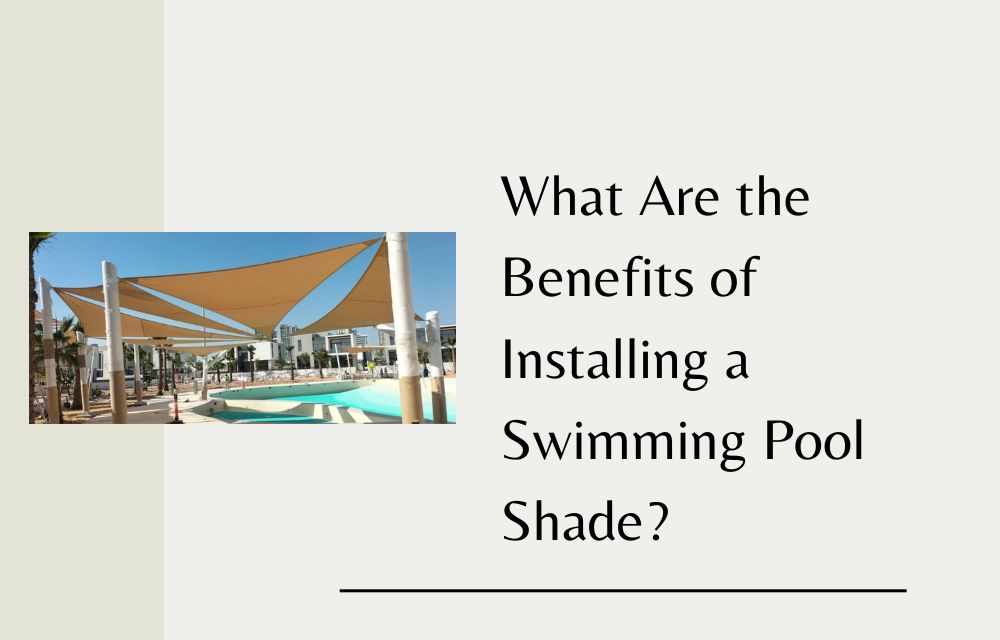 What Are the Benefits of Installing a Swimming Pool Shade