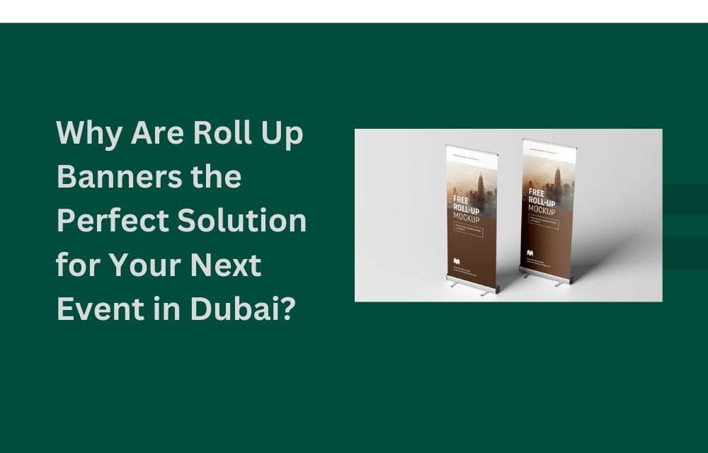 Why Are Roll Up Banners the Perfect Solution for Your Next Event in Dubai