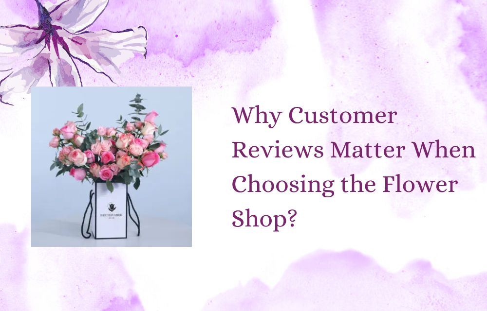 Why Customer Reviews Matter When Choosing the Flower Shop