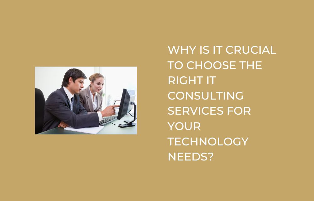 Why Is It Crucial to Choose the Right IT Consulting Services for Your Technology Needs