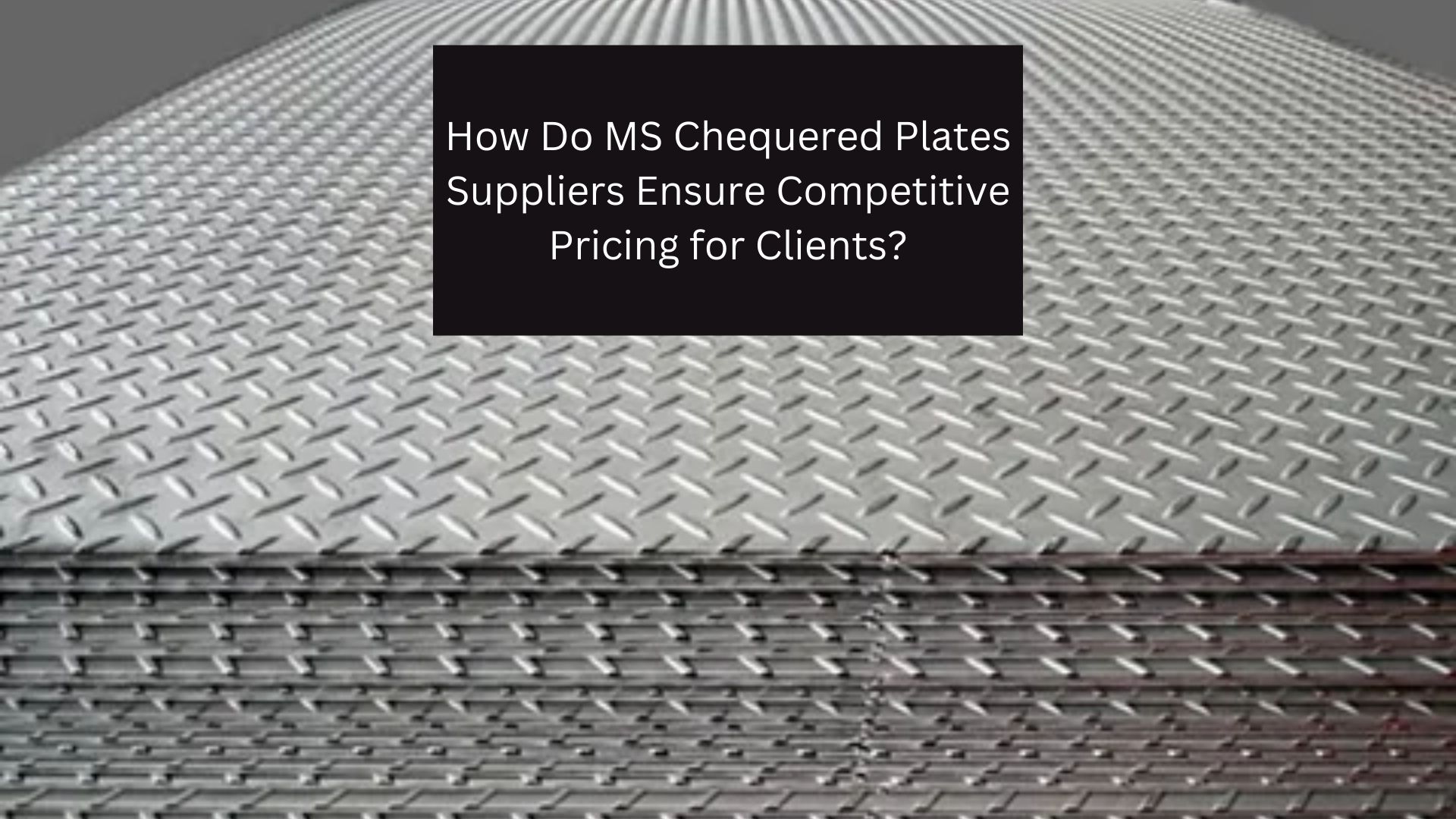 How Do MS Chequered Plates Suppliers Ensure Competitive Pricing for Clients